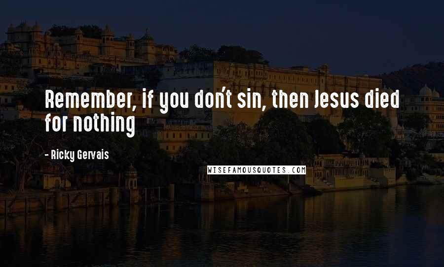 Ricky Gervais Quotes: Remember, if you don't sin, then Jesus died for nothing