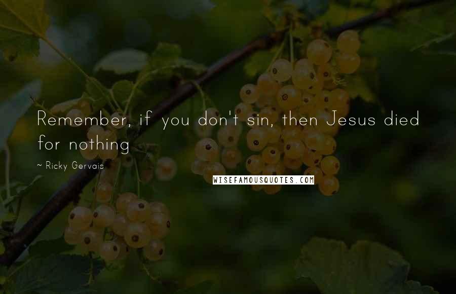 Ricky Gervais Quotes: Remember, if you don't sin, then Jesus died for nothing