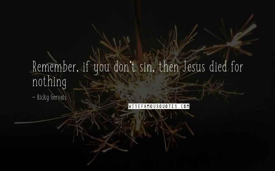 Ricky Gervais Quotes: Remember, if you don't sin, then Jesus died for nothing