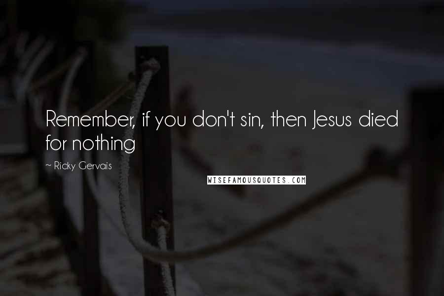 Ricky Gervais Quotes: Remember, if you don't sin, then Jesus died for nothing