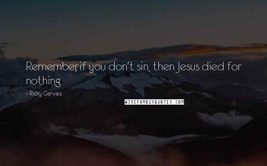 Ricky Gervais Quotes: Remember, if you don't sin, then Jesus died for nothing