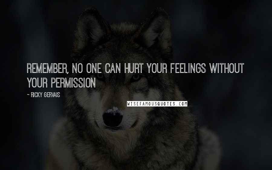 Ricky Gervais Quotes: Remember, no one can hurt your feelings without your permission