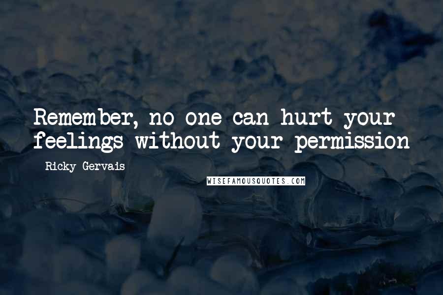 Ricky Gervais Quotes: Remember, no one can hurt your feelings without your permission