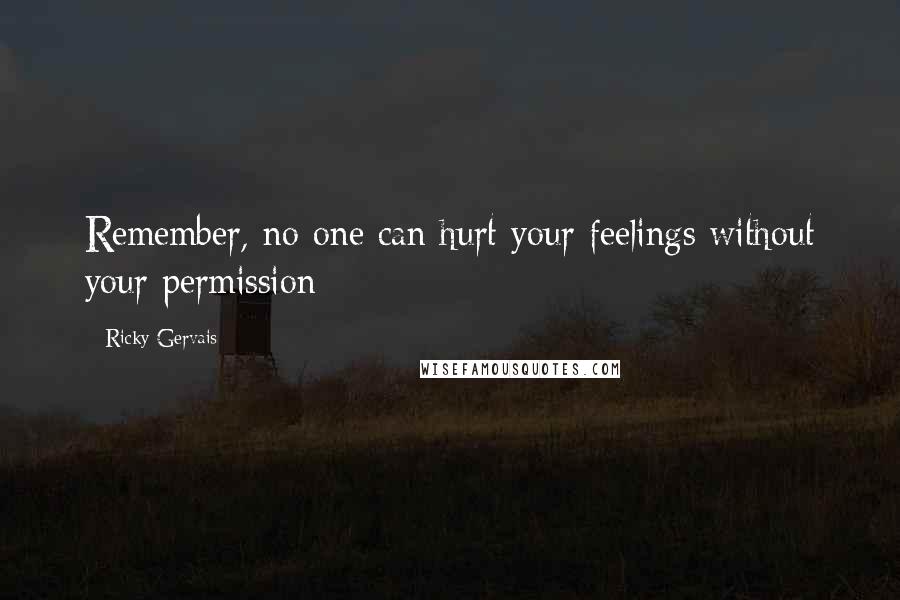 Ricky Gervais Quotes: Remember, no one can hurt your feelings without your permission