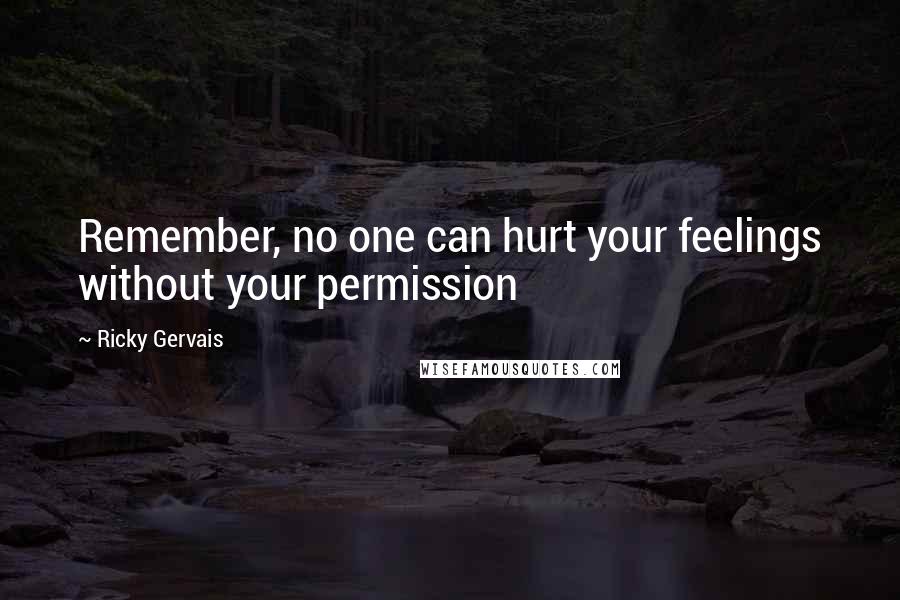 Ricky Gervais Quotes: Remember, no one can hurt your feelings without your permission