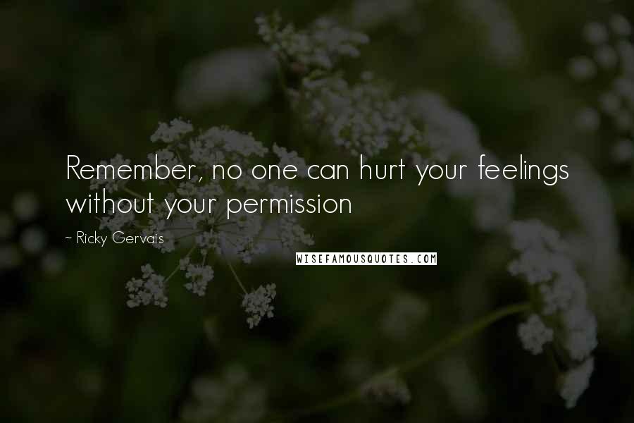 Ricky Gervais Quotes: Remember, no one can hurt your feelings without your permission