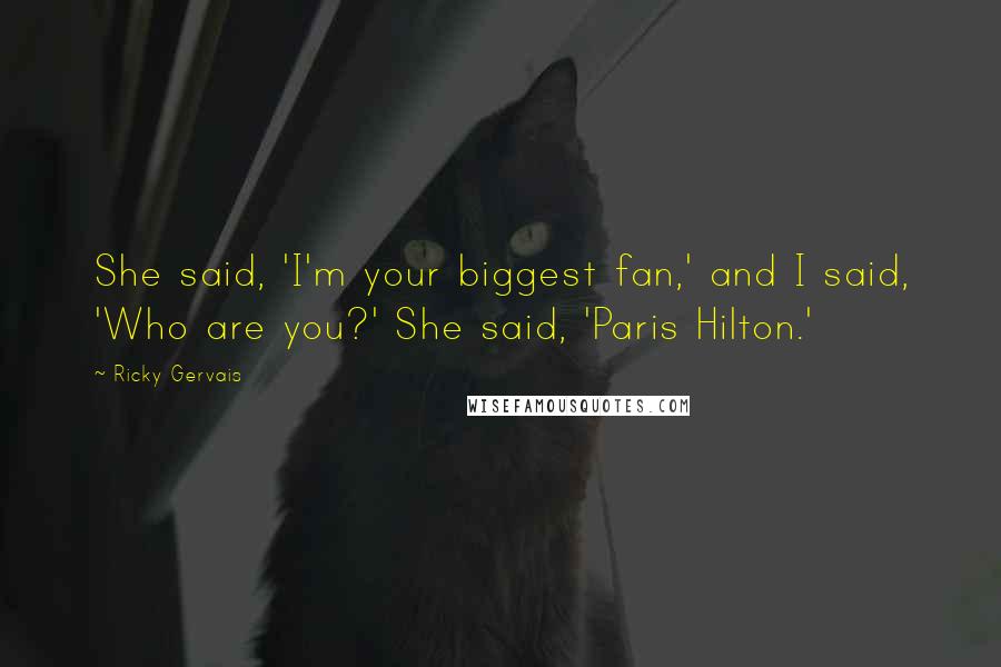 Ricky Gervais Quotes: She said, 'I'm your biggest fan,' and I said, 'Who are you?' She said, 'Paris Hilton.'