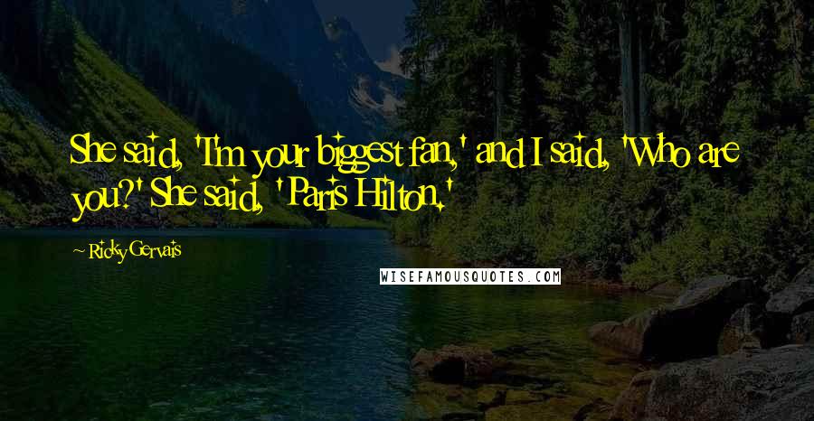 Ricky Gervais Quotes: She said, 'I'm your biggest fan,' and I said, 'Who are you?' She said, 'Paris Hilton.'