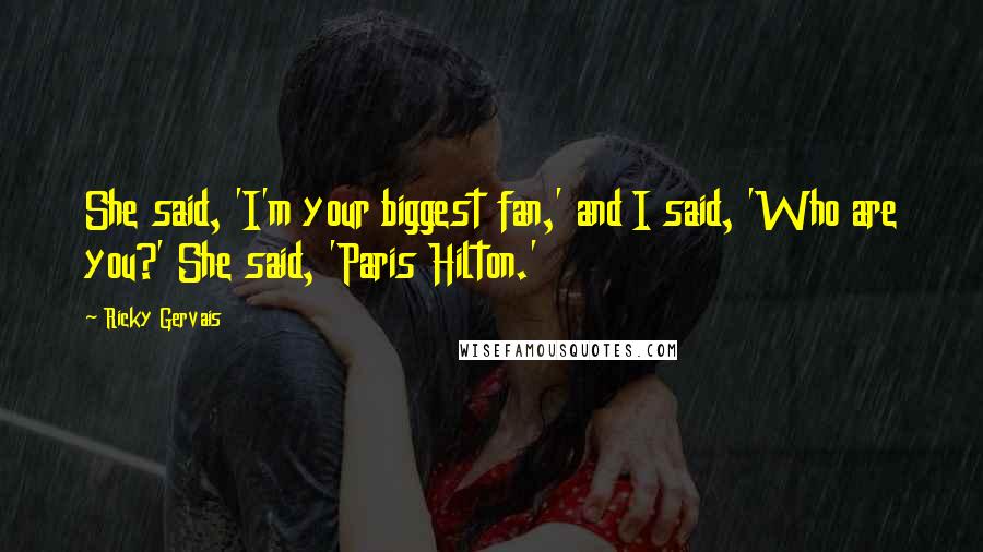 Ricky Gervais Quotes: She said, 'I'm your biggest fan,' and I said, 'Who are you?' She said, 'Paris Hilton.'