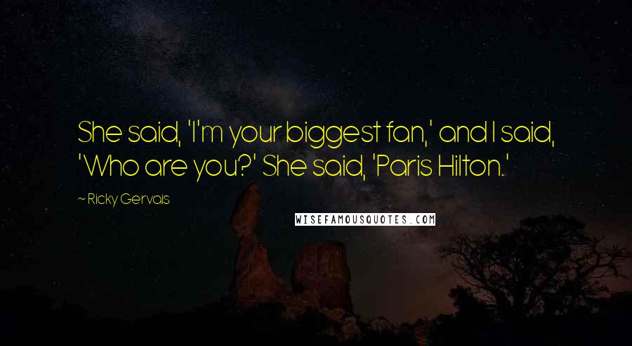 Ricky Gervais Quotes: She said, 'I'm your biggest fan,' and I said, 'Who are you?' She said, 'Paris Hilton.'