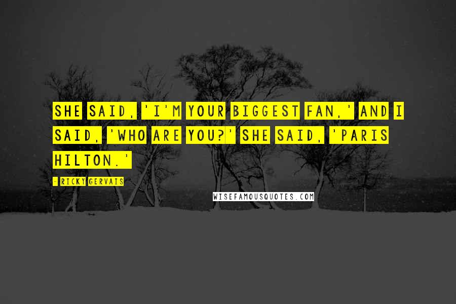 Ricky Gervais Quotes: She said, 'I'm your biggest fan,' and I said, 'Who are you?' She said, 'Paris Hilton.'