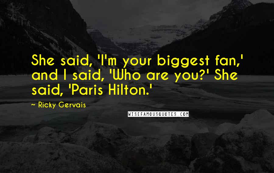 Ricky Gervais Quotes: She said, 'I'm your biggest fan,' and I said, 'Who are you?' She said, 'Paris Hilton.'