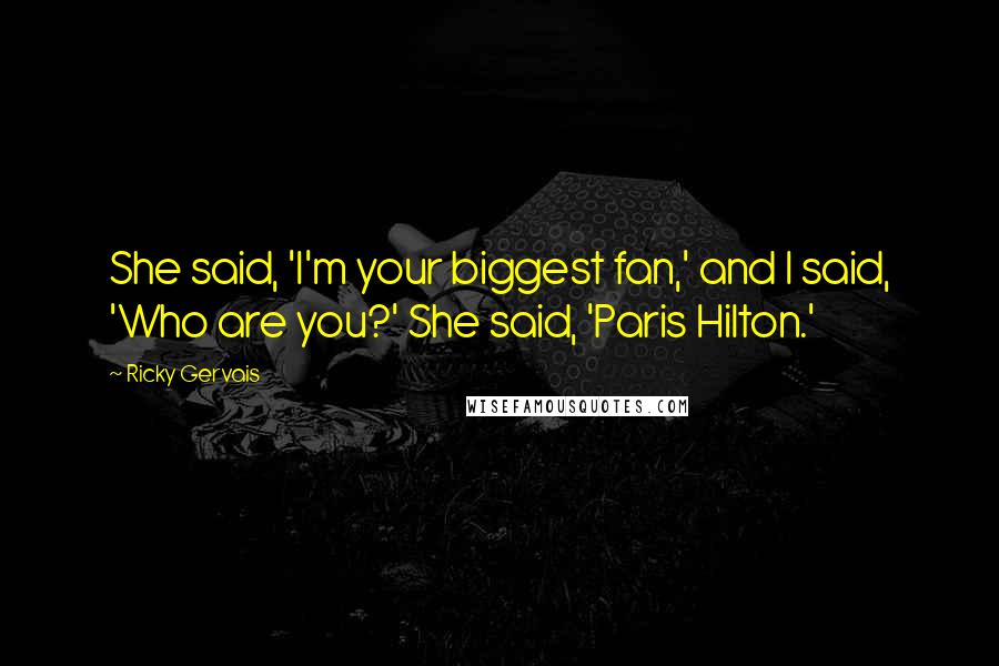 Ricky Gervais Quotes: She said, 'I'm your biggest fan,' and I said, 'Who are you?' She said, 'Paris Hilton.'