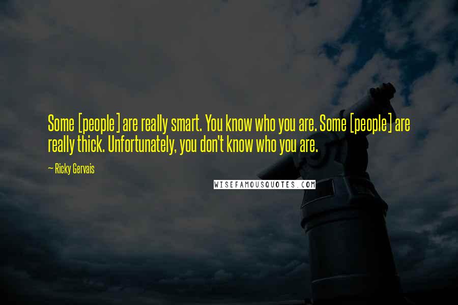 Ricky Gervais Quotes: Some [people] are really smart. You know who you are. Some [people] are really thick. Unfortunately, you don't know who you are.