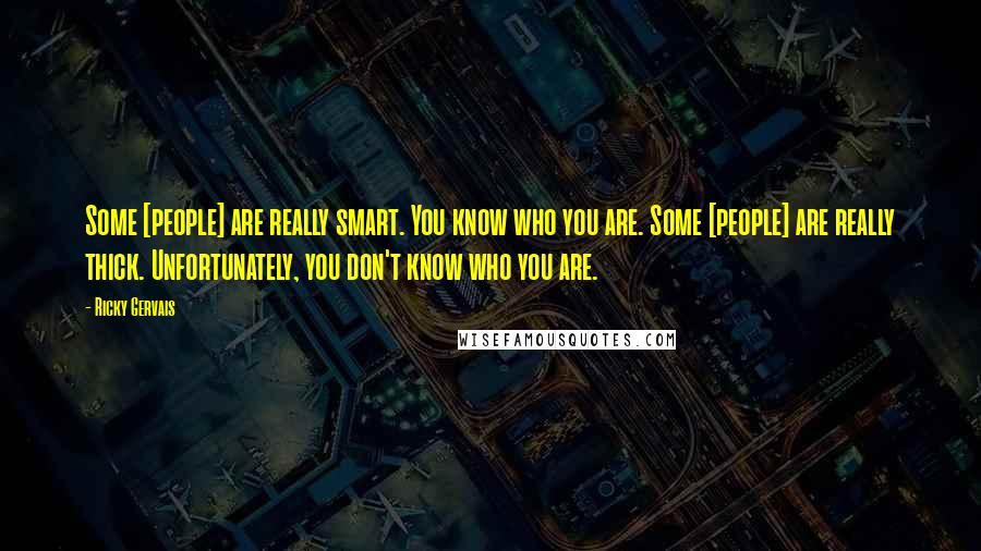 Ricky Gervais Quotes: Some [people] are really smart. You know who you are. Some [people] are really thick. Unfortunately, you don't know who you are.