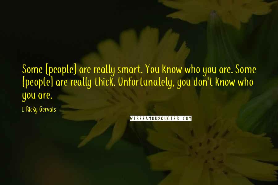 Ricky Gervais Quotes: Some [people] are really smart. You know who you are. Some [people] are really thick. Unfortunately, you don't know who you are.