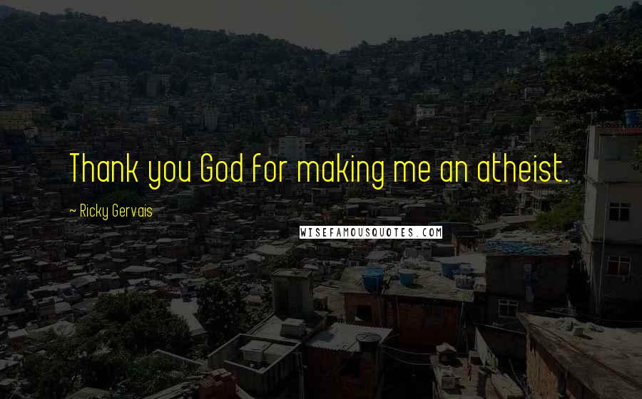 Ricky Gervais Quotes: Thank you God for making me an atheist.