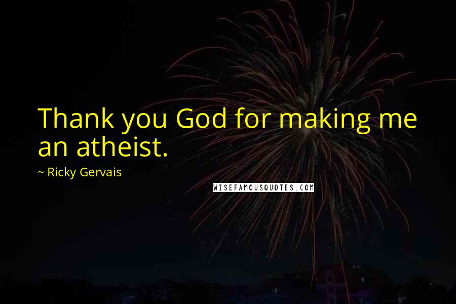 Ricky Gervais Quotes: Thank you God for making me an atheist.