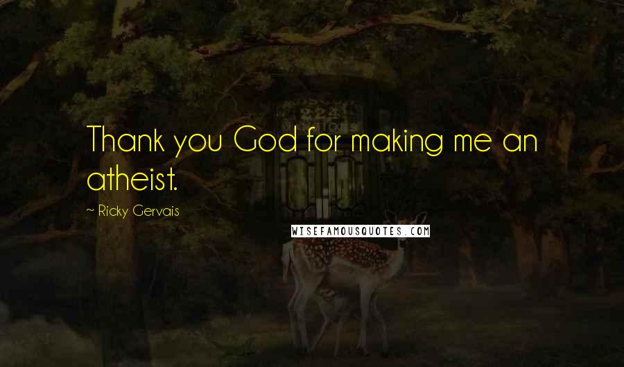 Ricky Gervais Quotes: Thank you God for making me an atheist.