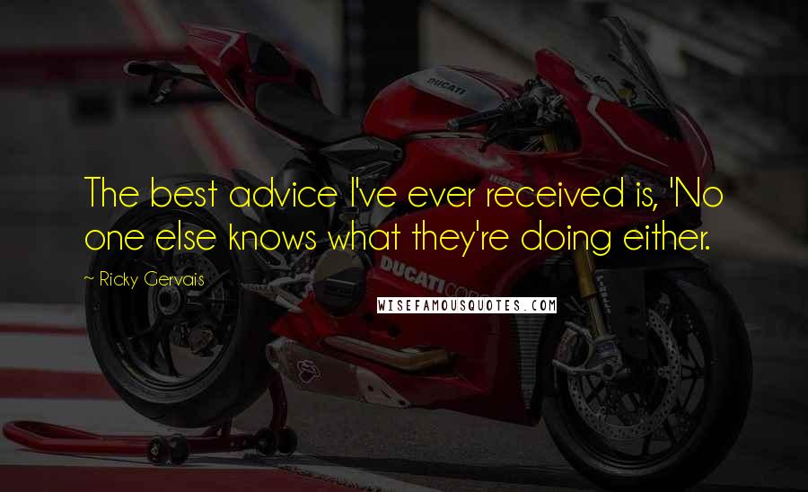 Ricky Gervais Quotes: The best advice I've ever received is, 'No one else knows what they're doing either.