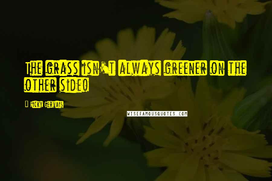 Ricky Gervais Quotes: The grass isn't always greener on the other side!