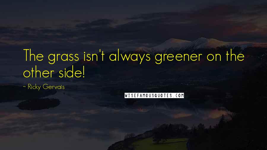 Ricky Gervais Quotes: The grass isn't always greener on the other side!