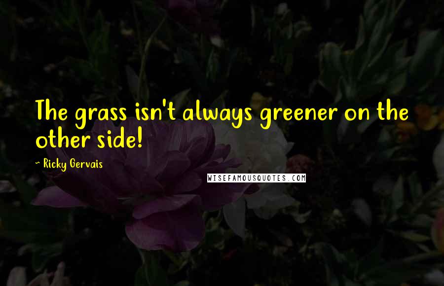 Ricky Gervais Quotes: The grass isn't always greener on the other side!