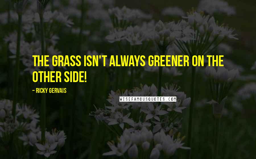 Ricky Gervais Quotes: The grass isn't always greener on the other side!