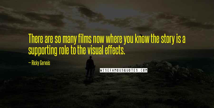 Ricky Gervais Quotes: There are so many films now where you know the story is a supporting role to the visual effects.