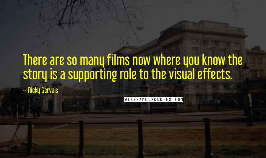 Ricky Gervais Quotes: There are so many films now where you know the story is a supporting role to the visual effects.