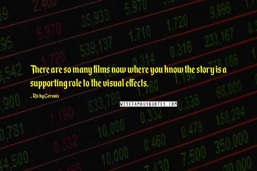 Ricky Gervais Quotes: There are so many films now where you know the story is a supporting role to the visual effects.
