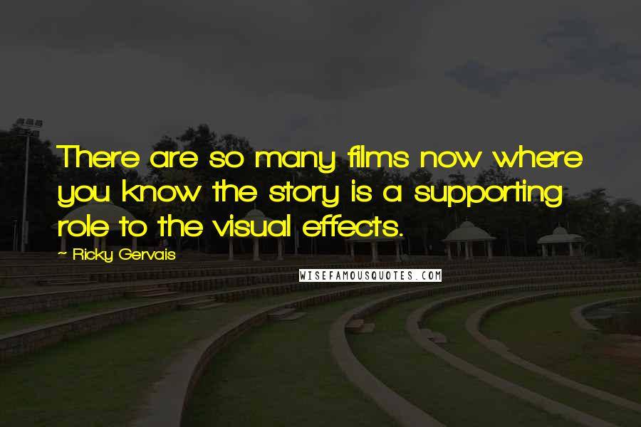 Ricky Gervais Quotes: There are so many films now where you know the story is a supporting role to the visual effects.
