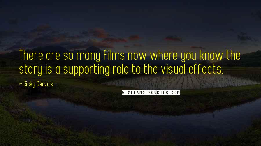 Ricky Gervais Quotes: There are so many films now where you know the story is a supporting role to the visual effects.