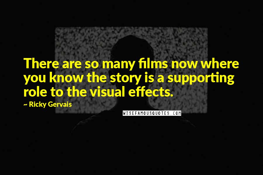 Ricky Gervais Quotes: There are so many films now where you know the story is a supporting role to the visual effects.