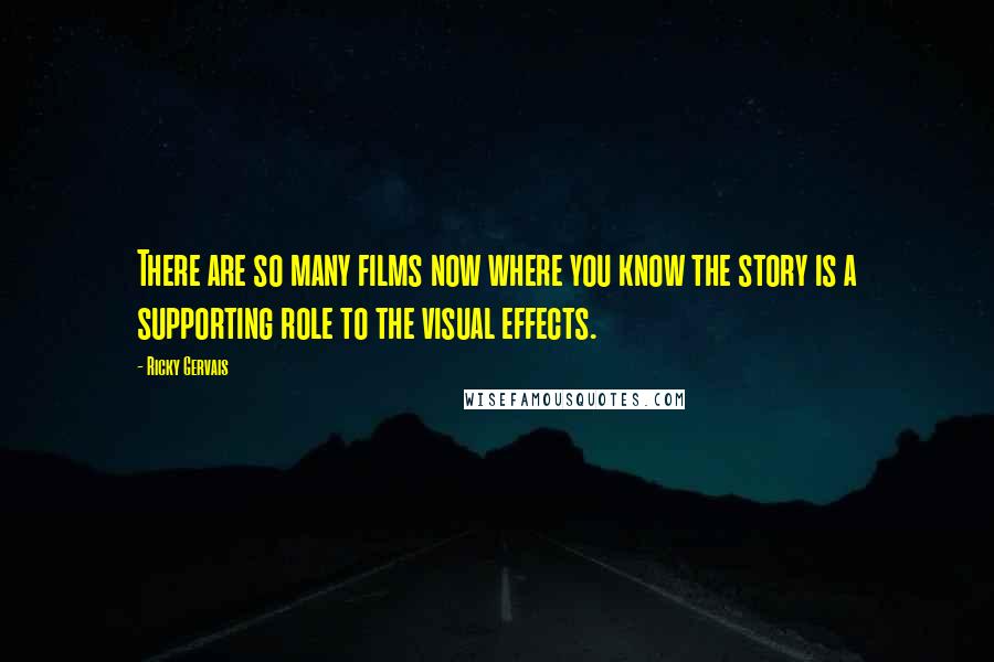 Ricky Gervais Quotes: There are so many films now where you know the story is a supporting role to the visual effects.