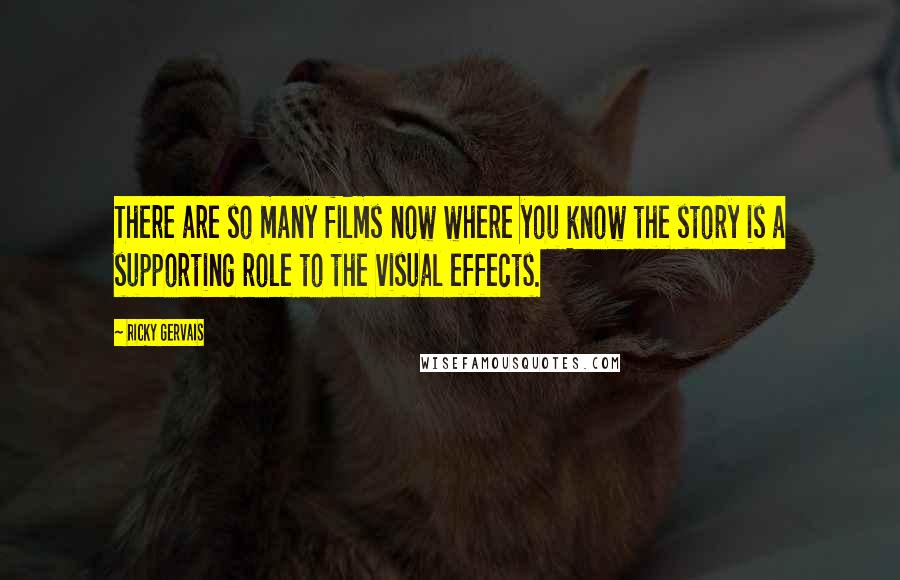 Ricky Gervais Quotes: There are so many films now where you know the story is a supporting role to the visual effects.