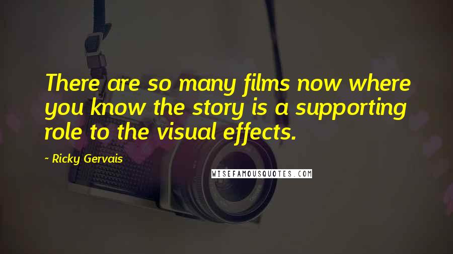 Ricky Gervais Quotes: There are so many films now where you know the story is a supporting role to the visual effects.