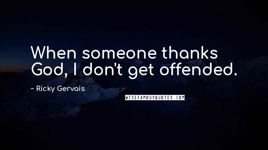 Ricky Gervais Quotes: When someone thanks God, I don't get offended.