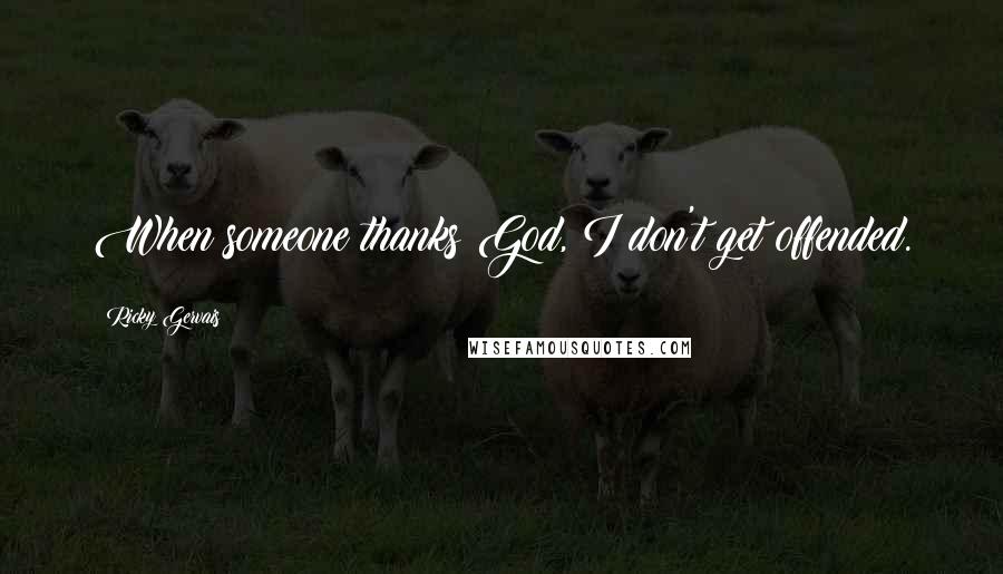 Ricky Gervais Quotes: When someone thanks God, I don't get offended.