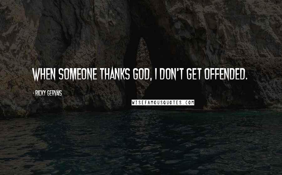 Ricky Gervais Quotes: When someone thanks God, I don't get offended.