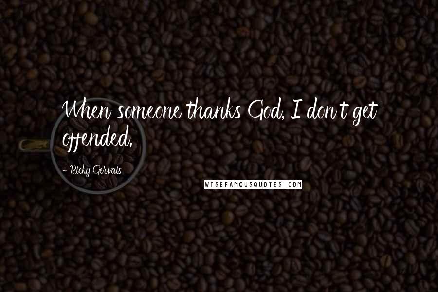 Ricky Gervais Quotes: When someone thanks God, I don't get offended.
