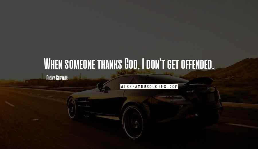 Ricky Gervais Quotes: When someone thanks God, I don't get offended.