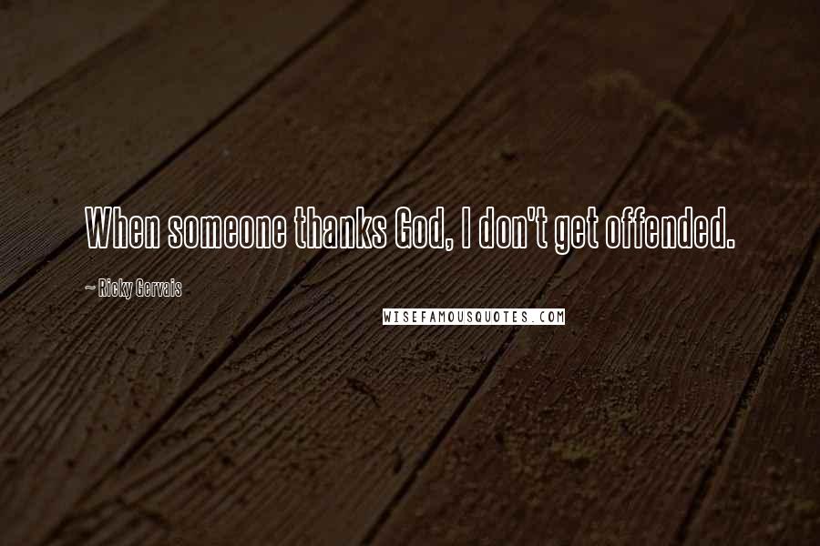 Ricky Gervais Quotes: When someone thanks God, I don't get offended.