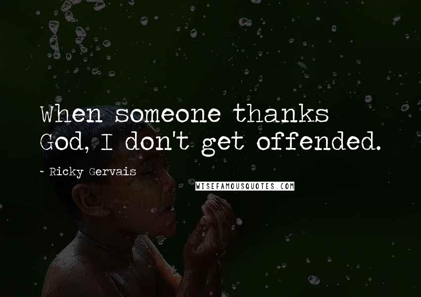 Ricky Gervais Quotes: When someone thanks God, I don't get offended.