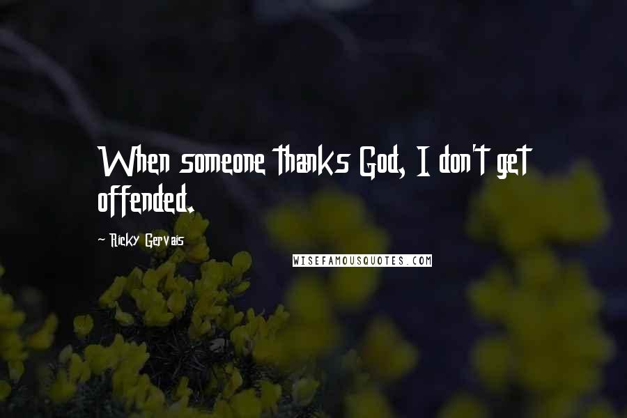 Ricky Gervais Quotes: When someone thanks God, I don't get offended.