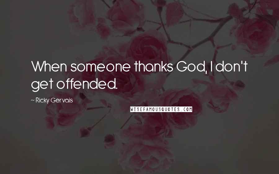 Ricky Gervais Quotes: When someone thanks God, I don't get offended.