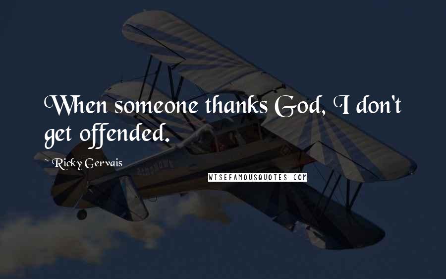 Ricky Gervais Quotes: When someone thanks God, I don't get offended.