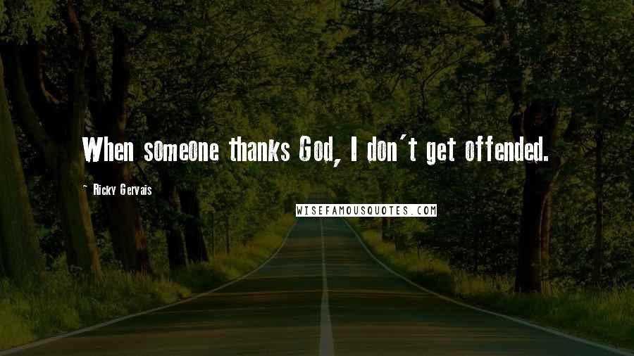 Ricky Gervais Quotes: When someone thanks God, I don't get offended.