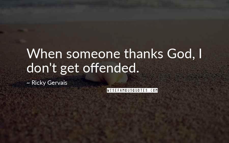 Ricky Gervais Quotes: When someone thanks God, I don't get offended.