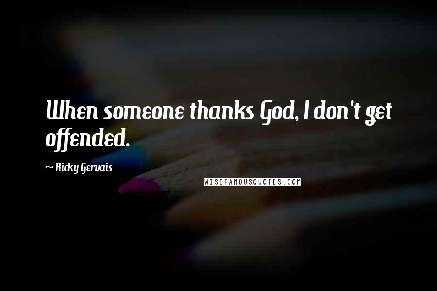 Ricky Gervais Quotes: When someone thanks God, I don't get offended.
